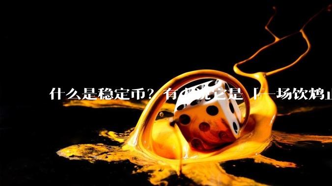 什么是稳定币？有人说它是「一场饮鸩止渴的游戏」，你怎么看？
