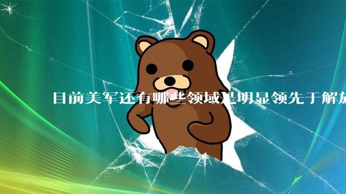 目前美军还有哪些领域是明显领先于解放军的？