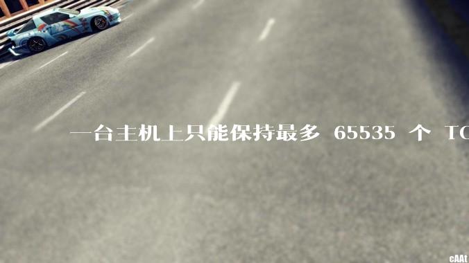 一台主机上只能保持最多 65535 个 TCP 连接吗？