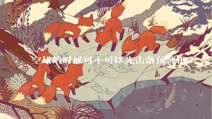 空战的时候可不可以先击落预警机?