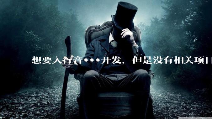 想要入行音***开发，但是没有相关项目经验怎么办？